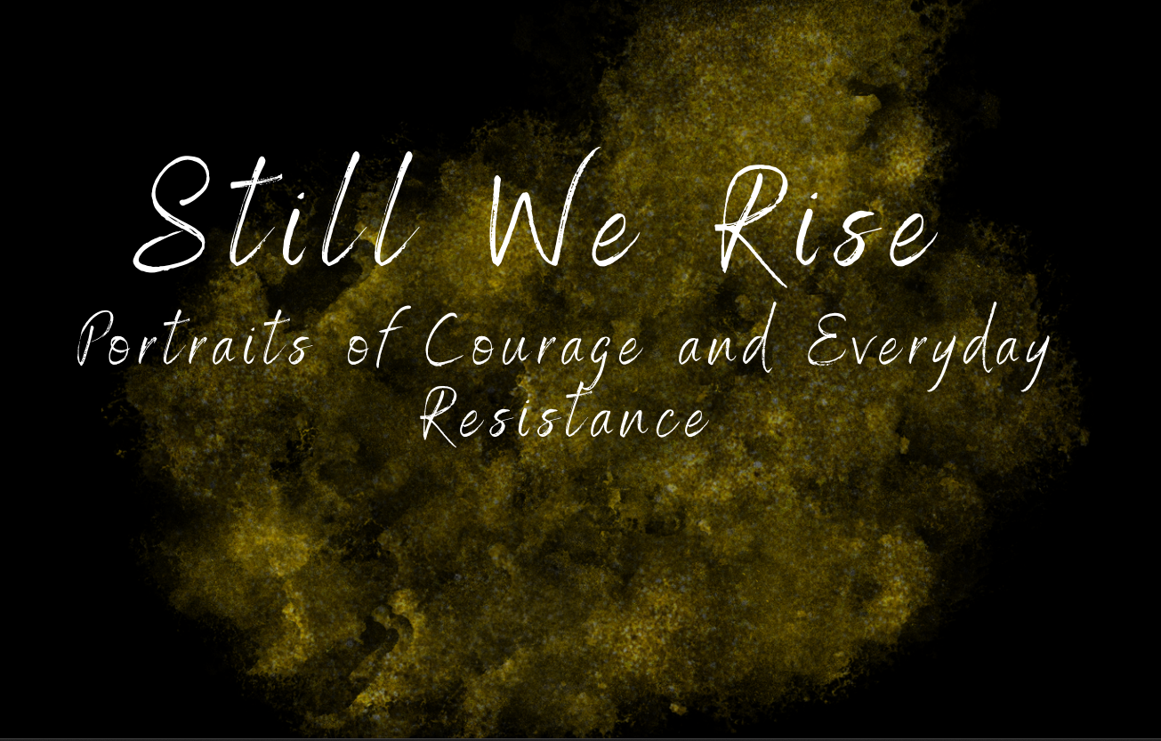 Still We Rise Portraits of Courage and Everyday Resistance