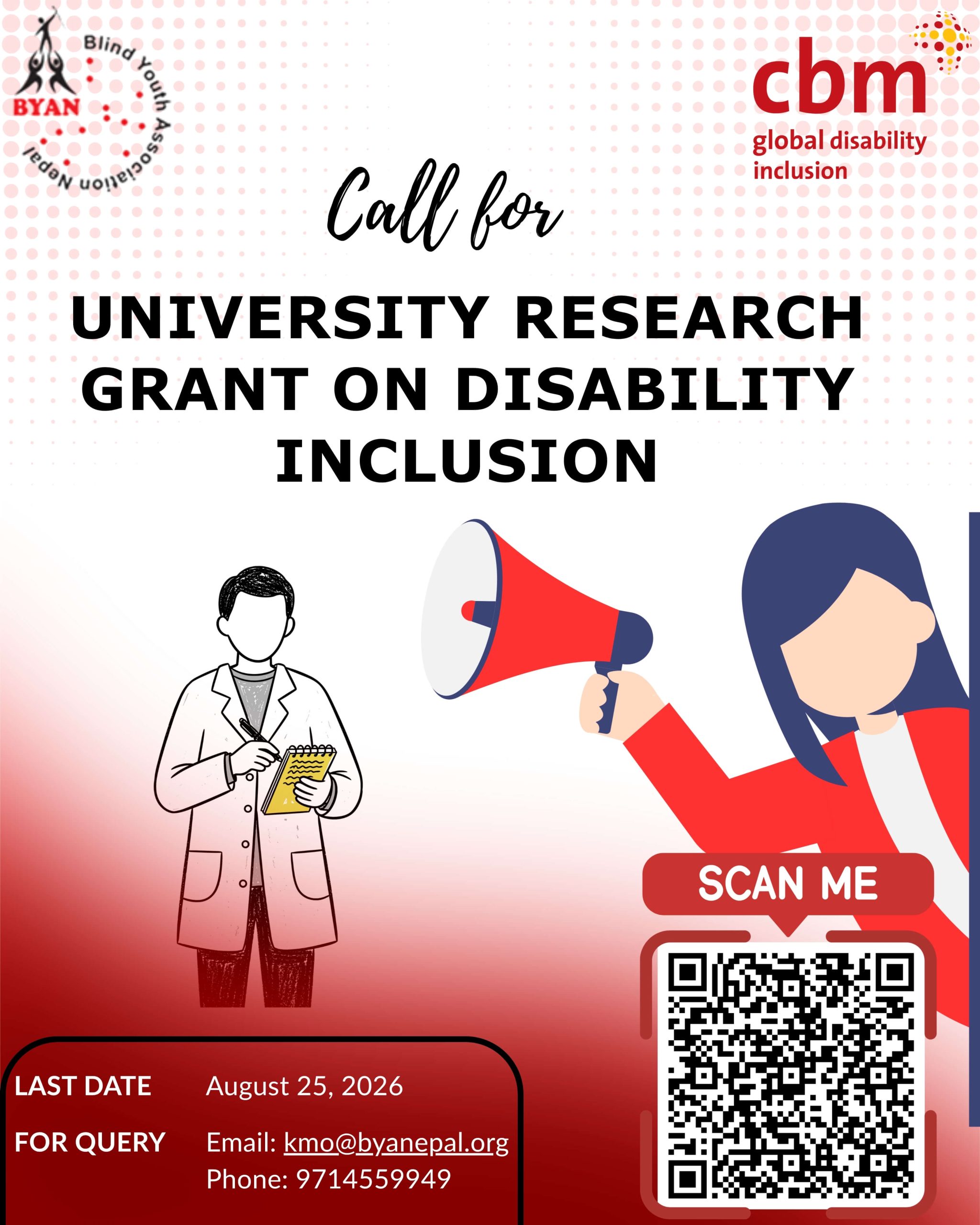 A promotional poster by Blind Youth Association Nepal (BYAN) and CBM Global Disability Inclusion announcing a "Call for University Research Grant on Disability Inclusion." The poster has a white background with a red gradient at the bottom and features the BYAN logo in the top left and the CBM Global logo in the top right. In the center, the heading reads "Call for University Research Grant on Disability Inclusion" in large black text. Below the title are illustrations of a researcher holding a notebook, a red megaphone, and a person making an announcement. On the right is a large QR code labeled "Scan Me" for accessing the application details. At the bottom, a red information box states the application deadline: August 25, 2026, and provides contact information: Email: kmo@byanepal.org and Phone: 9714559949. The QR code links to the full Terms of Reference and application information for the University Research Grant on Disability Inclusion.